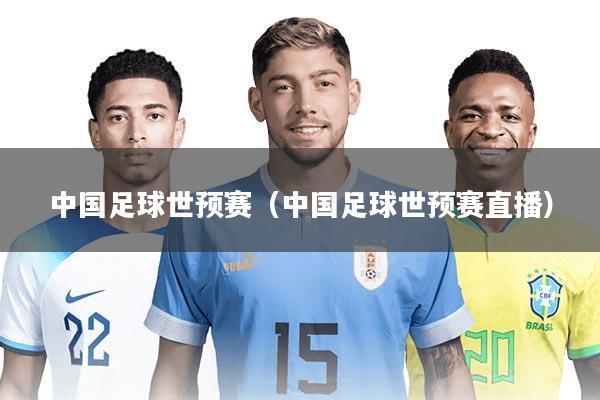 中国足球世预赛(中国足球世预赛直播)