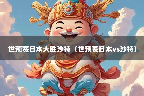 世预赛日本大胜沙特（世预赛日本vs沙特）