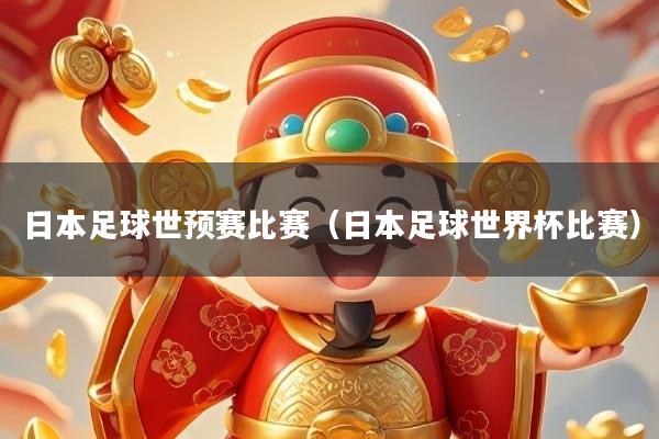 日本足球世预赛比赛(日本足球世界杯比赛)